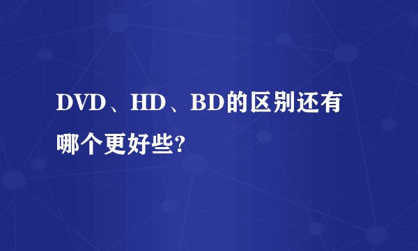 DVD、HD、BD的区别还有哪个更好些?