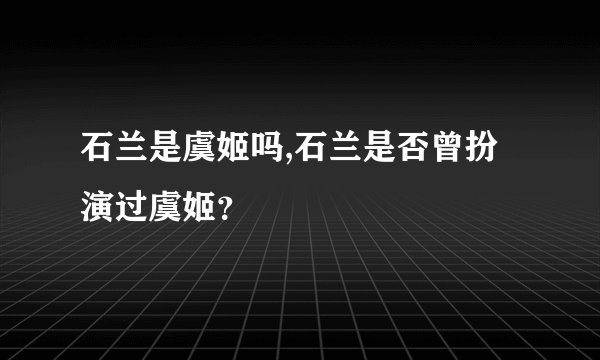 石兰是虞姬吗,石兰是否曾扮演过虞姬？