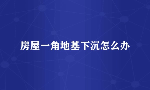 房屋一角地基下沉怎么办