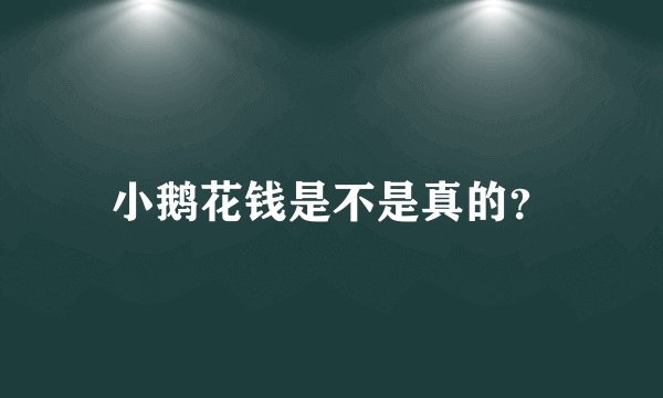 小鹅花钱是不是真的？