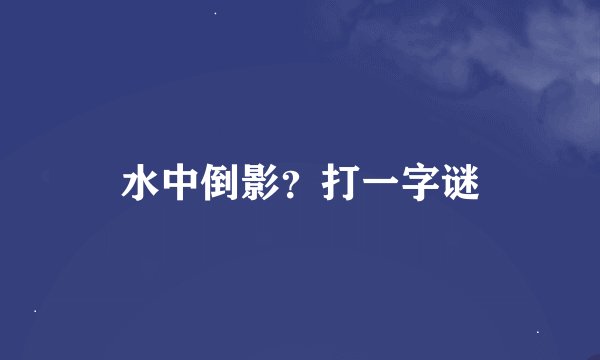 水中倒影？打一字谜