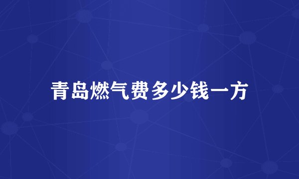 青岛燃气费多少钱一方