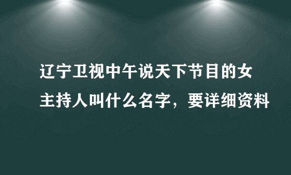 辽宁卫视中午说天下节目的女主持人叫什么名字，要详细资料