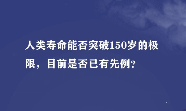 人类寿命能否突破150岁的极限，目前是否已有先例？