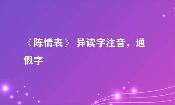 《陈情表》 异读字注音，通假字