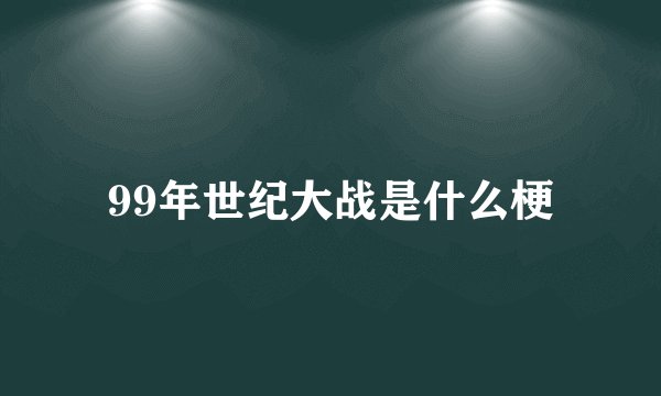 99年世纪大战是什么梗