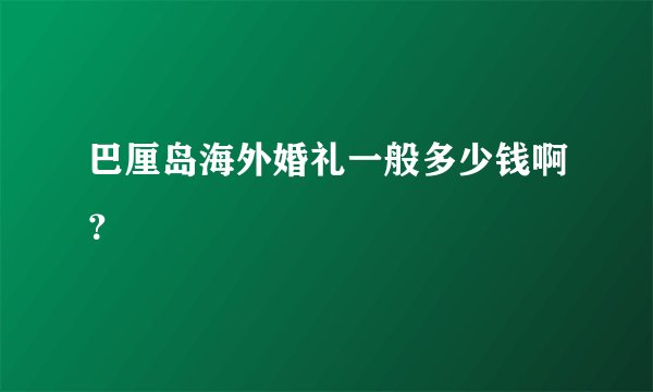巴厘岛海外婚礼一般多少钱啊？