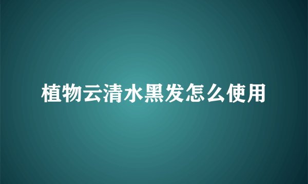 植物云清水黑发怎么使用