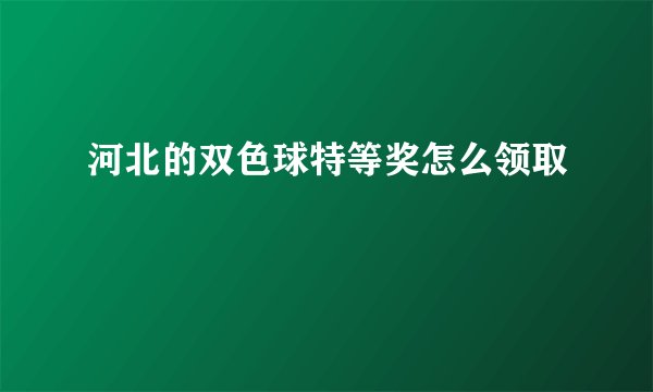 河北的双色球特等奖怎么领取