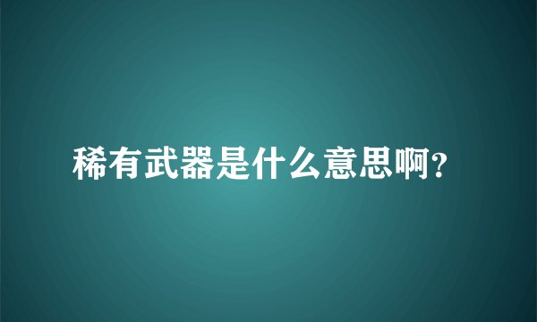 稀有武器是什么意思啊？