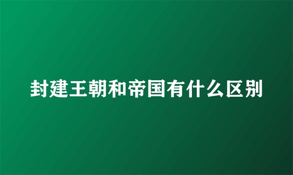 封建王朝和帝国有什么区别