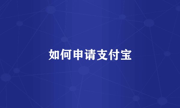 如何申请支付宝