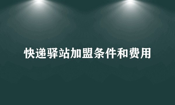 快递驿站加盟条件和费用