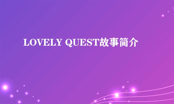 LOVELY QUEST故事简介