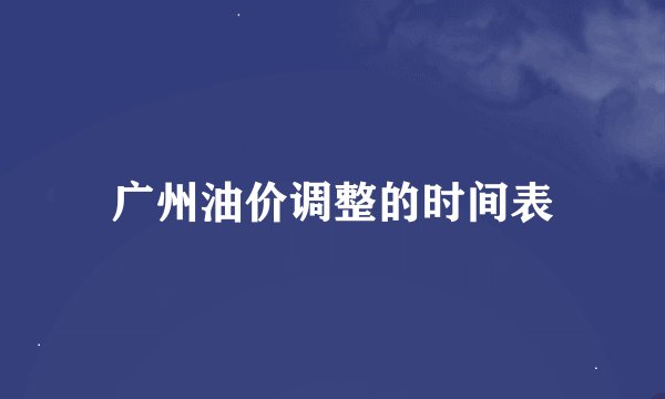 广州油价调整的时间表