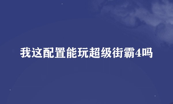我这配置能玩超级街霸4吗