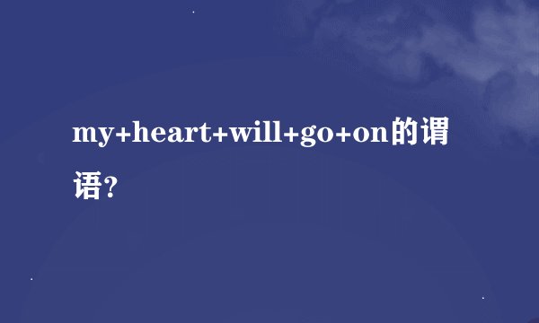 my+heart+will+go+on的谓语？