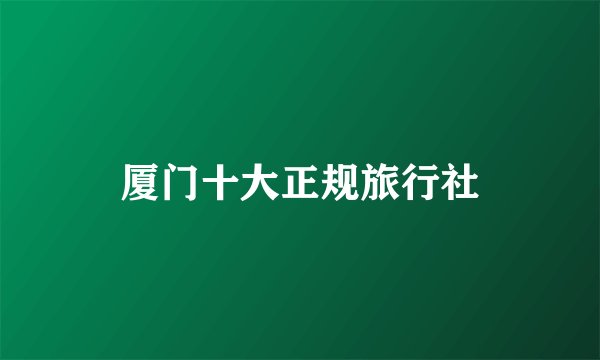 厦门十大正规旅行社