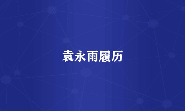 袁永雨履历