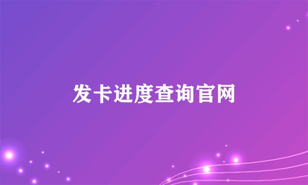 发卡进度查询官网