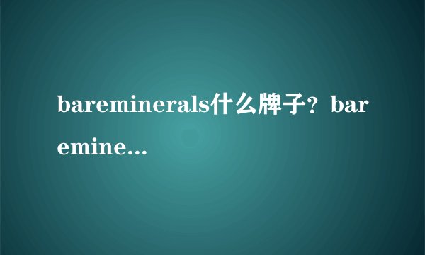 bareminerals什么牌子？bareminerals贝茗是什么档次？
