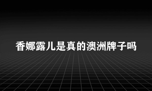 香娜露儿是真的澳洲牌子吗