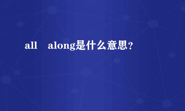 all along是什么意思？