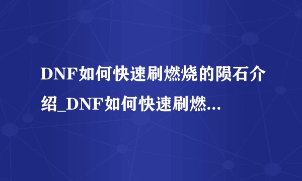 DNF如何快速刷燃烧的陨石介绍_DNF如何快速刷燃烧的陨石是什么
