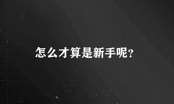 怎么才算是新手呢？