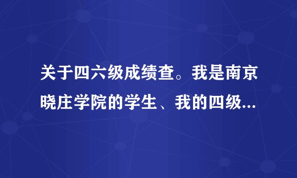 关于四六级成绩查。我是南京晓庄学院的学生、我的四级准考证掉了。怎么在学校教务网上查四级成绩啊？