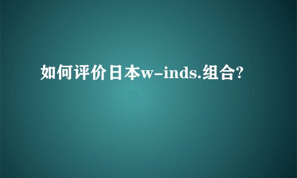 如何评价日本w-inds.组合?