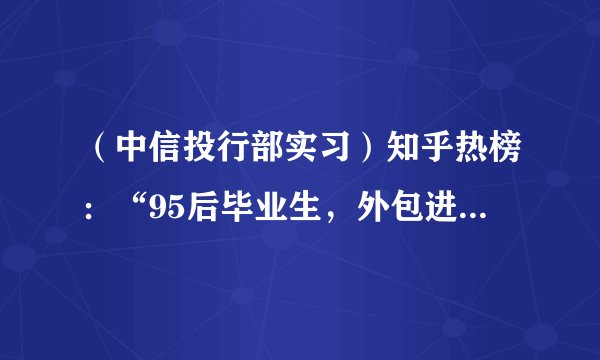 （中信投行部实习）知乎热榜：“95后毕业生，外包进大厂，捡了便宜还是吃了亏？”