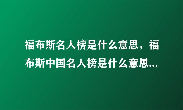 福布斯名人榜是什么意思，福布斯中国名人榜是什么意思_福布斯排行榜是什么意思