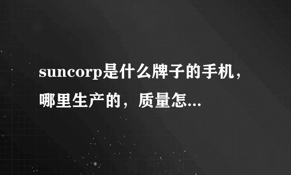 suncorp是什么牌子的手机，哪里生产的，质量怎样，功能如何？