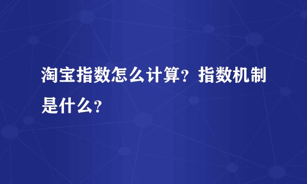 淘宝指数怎么计算？指数机制是什么？