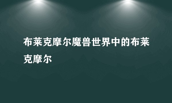 布莱克摩尔魔兽世界中的布莱克摩尔