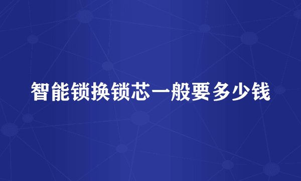 智能锁换锁芯一般要多少钱