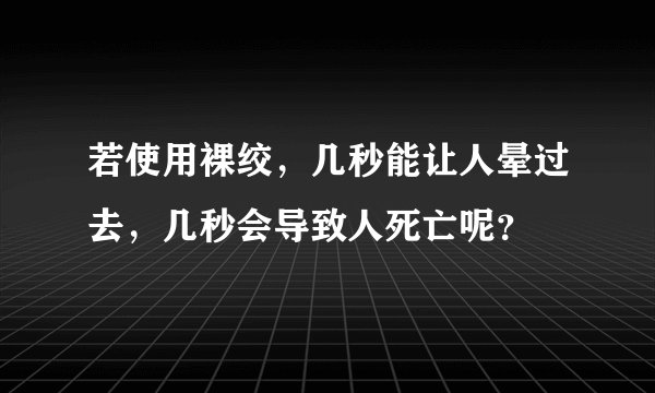 若使用裸绞,几秒能让人晕过去,几秒会导致人死亡呢?
