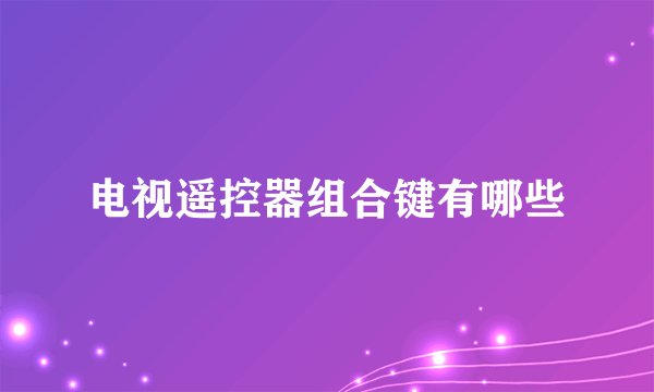 电视遥控器组合键有哪些