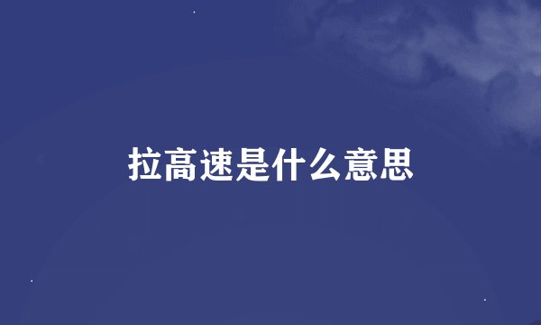 拉高速是什么意思