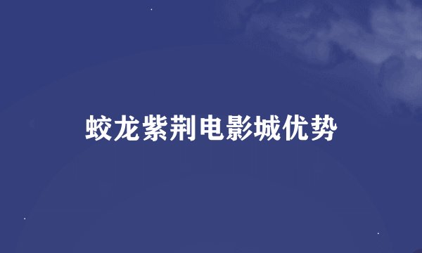 蛟龙紫荆电影城优势