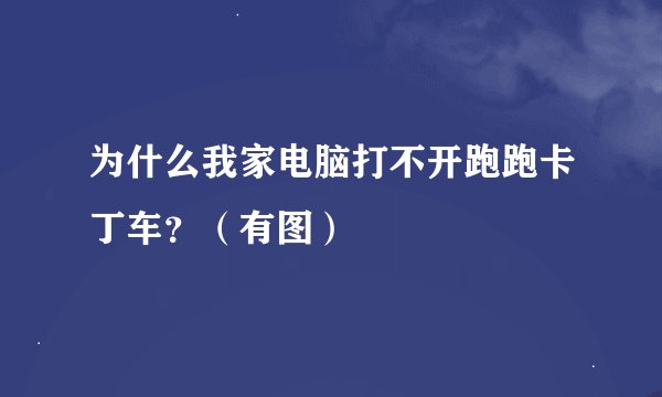 为什么我家电脑打不开跑跑卡丁车？（有图）