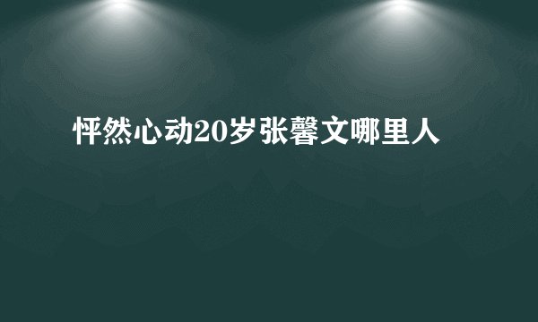 怦然心动20岁张馨文哪里人
