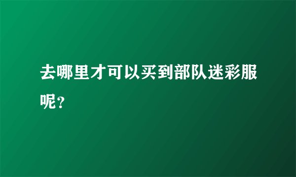 去哪里才可以买到部队迷彩服呢？