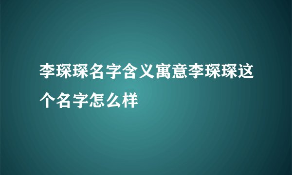 李琛琛名字含义寓意李琛琛这个名字怎么样