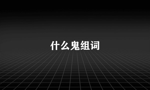 什么鬼组词
