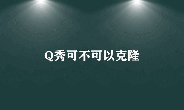 Q秀可不可以克隆