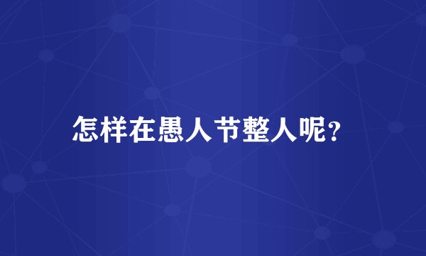 怎样在愚人节整人呢？