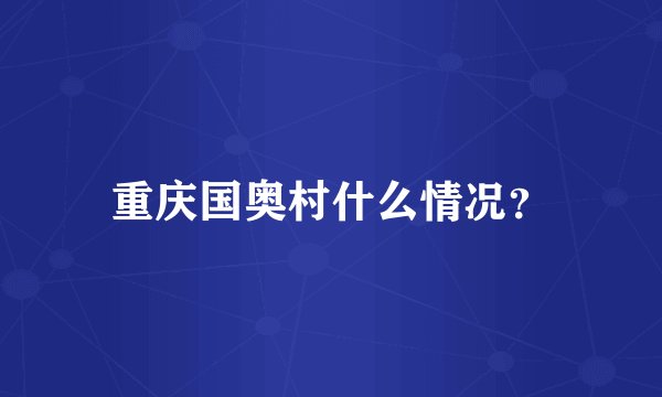 重庆国奥村什么情况？
