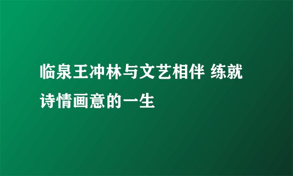 临泉王冲林与文艺相伴 练就诗情画意的一生